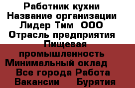 Работник кухни › Название организации ­ Лидер Тим, ООО › Отрасль предприятия ­ Пищевая промышленность › Минимальный оклад ­ 1 - Все города Работа » Вакансии   . Бурятия респ.